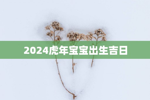 2025蛇年宝宝出生吉日