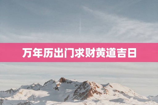 万年历出门求财黄道吉日
