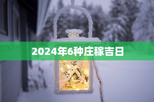 2025年6种庄稼吉日