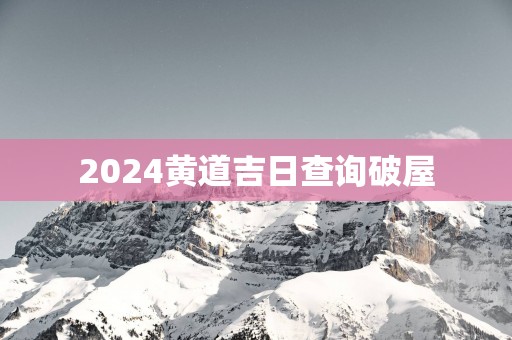 2025黄道吉日查询破屋