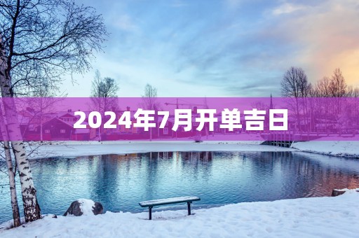 2025年7月开单吉日