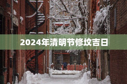 2025年清明节修坟吉日