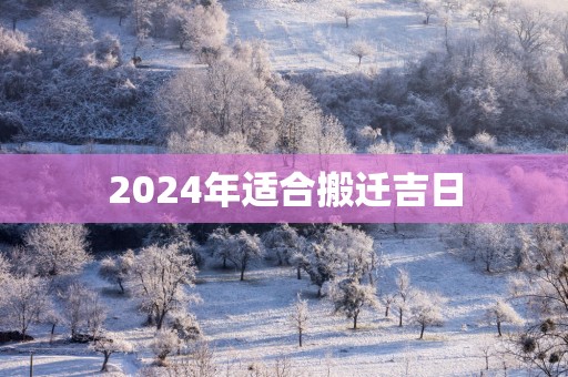 2025年适合搬迁吉日