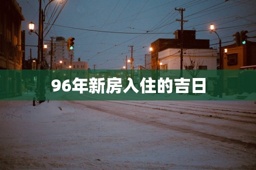 96年新房入住的吉日