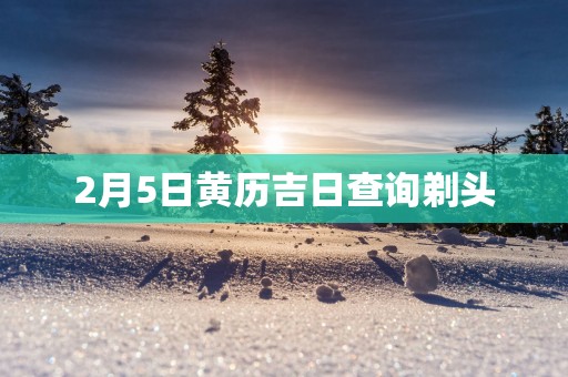 2月5日黄历吉日查询剃头