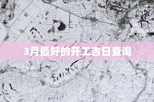 3月最好的开工吉日查询