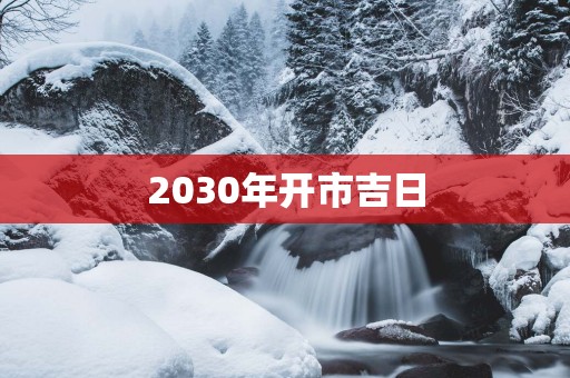 2030年开市吉日
