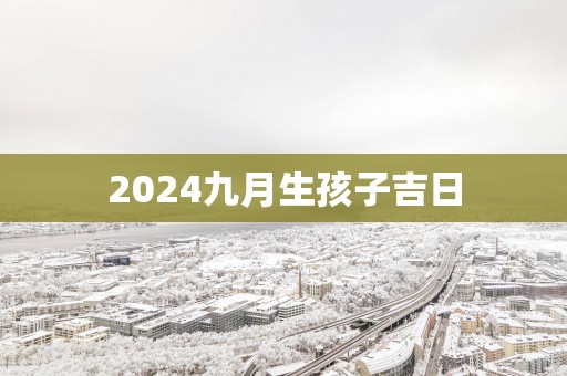 2025九月生孩子吉日