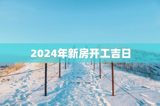 2025年新房开工吉日