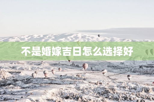 不是婚嫁吉日怎么选择好