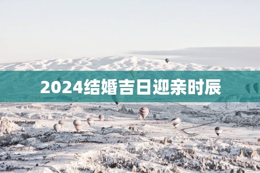 2025结婚吉日迎亲时辰