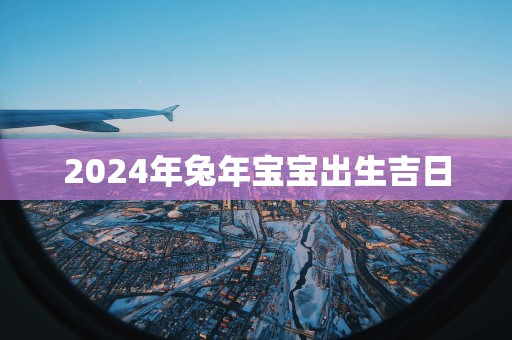 2025年蛇年宝宝出生吉日