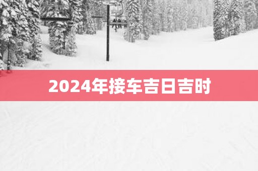 2025年接车吉日吉时