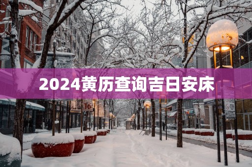 2025黄历查询吉日安床