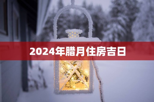 2025年腊月住房吉日