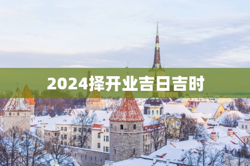 2025择开业吉日吉时
