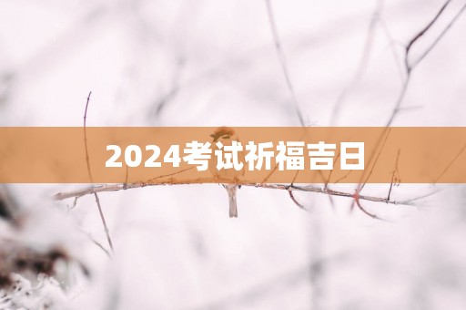 2025考试祈福吉日