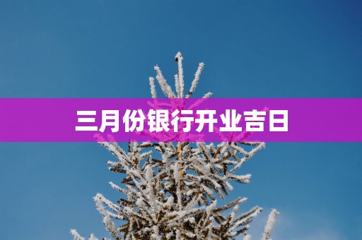 三月份银行开业吉日