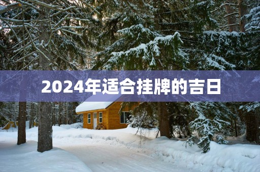 2025年适合挂牌的吉日