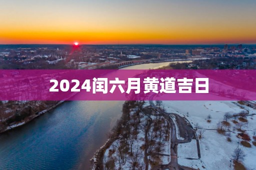 2025闰六月黄道吉日