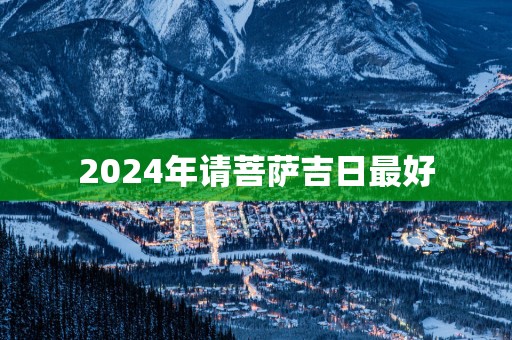 2025年请菩萨吉日最好