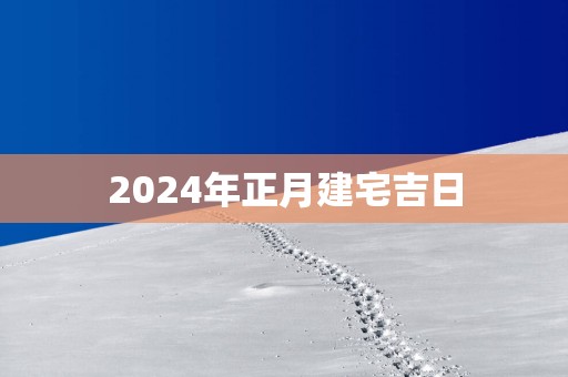 2025年正月建宅吉日