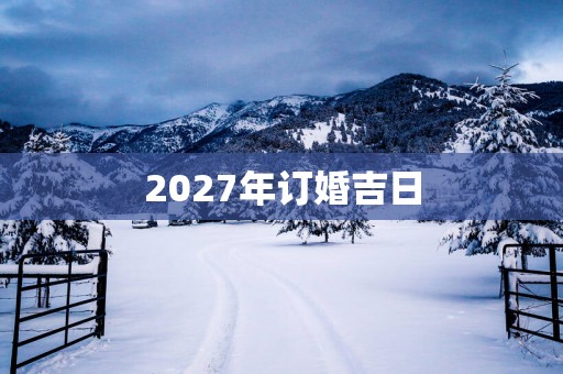 2027年订婚吉日