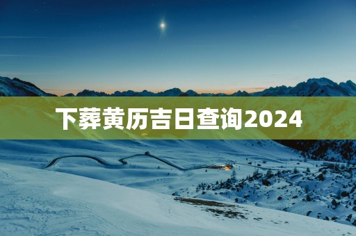 下葬黄历吉日查询2025
