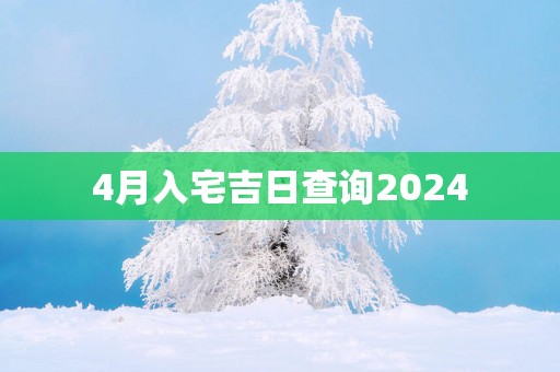 4月入宅吉日查询2025