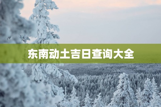 东南动土吉日查询大全