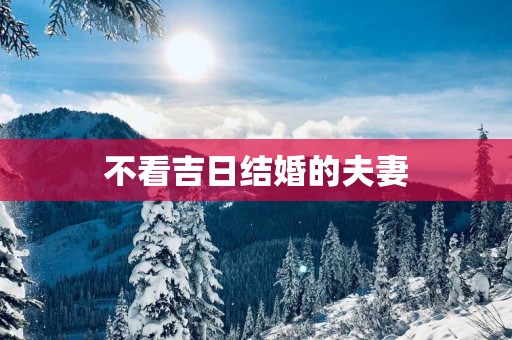 不看吉日结婚的夫妻