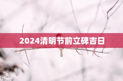 2025清明节前立碑吉日