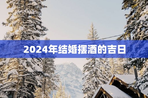 2025年结婚摆酒的吉日