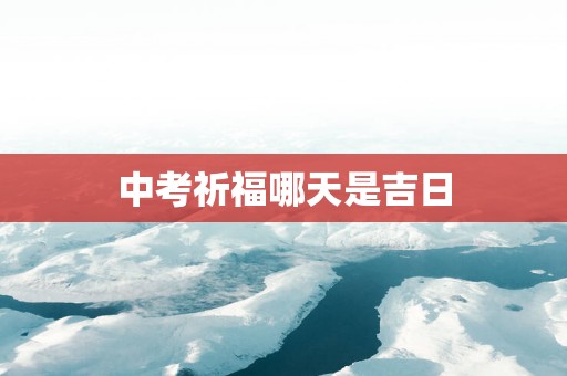 中考祈福哪天是吉日