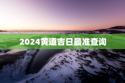 2025黄道吉日最准查询