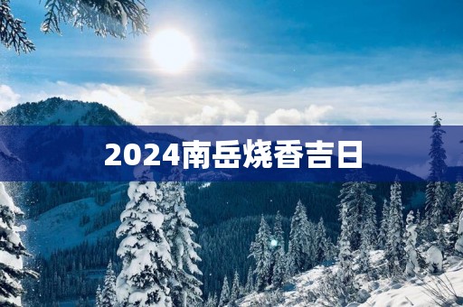 2025南岳烧香吉日
