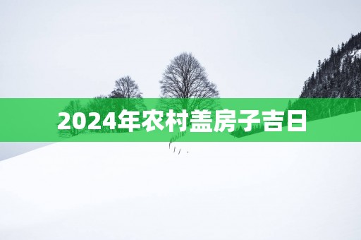 2025年农村盖房子吉日
