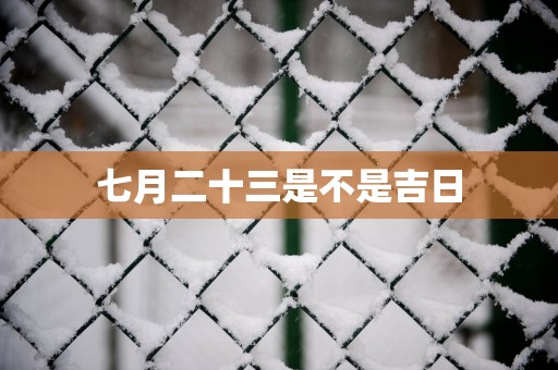 七月二十三是不是吉日