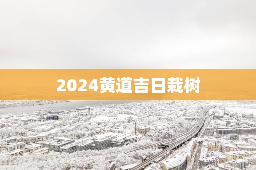 2025黄道吉日栽树