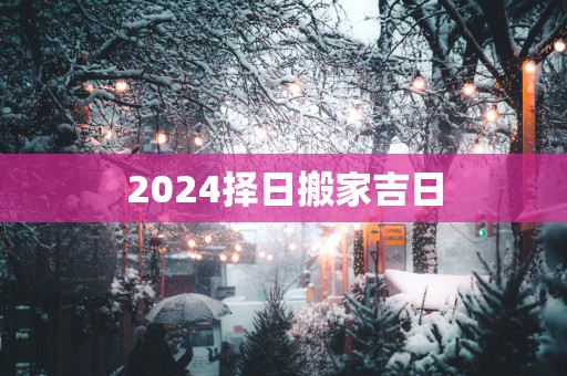 2025择日搬家吉日