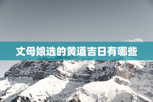 丈母娘选的黄道吉日有哪些