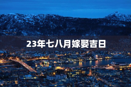 23年七八月嫁娶吉日