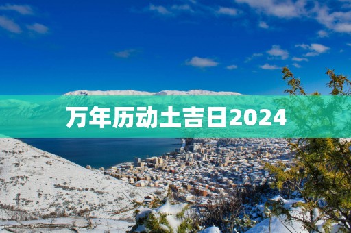 万年历动土吉日2025