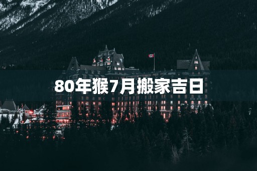 80年猴7月搬家吉日