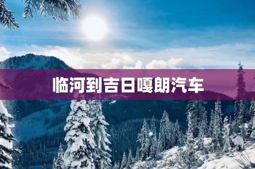 临河到吉日嘎朗汽车