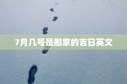7月几号是搬家的吉日英文
