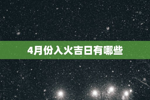 4月份入火吉日有哪些