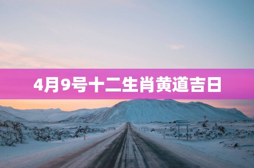 4月9号十二生肖黄道吉日