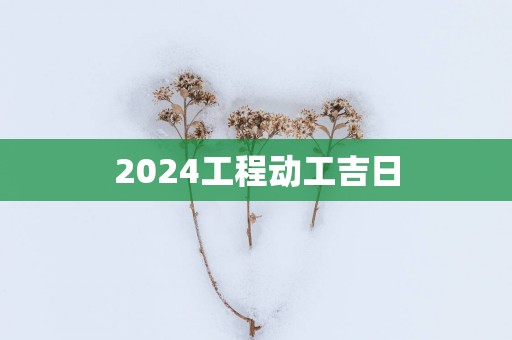 2025工程动工吉日