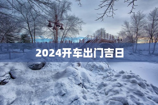 2025开车出门吉日